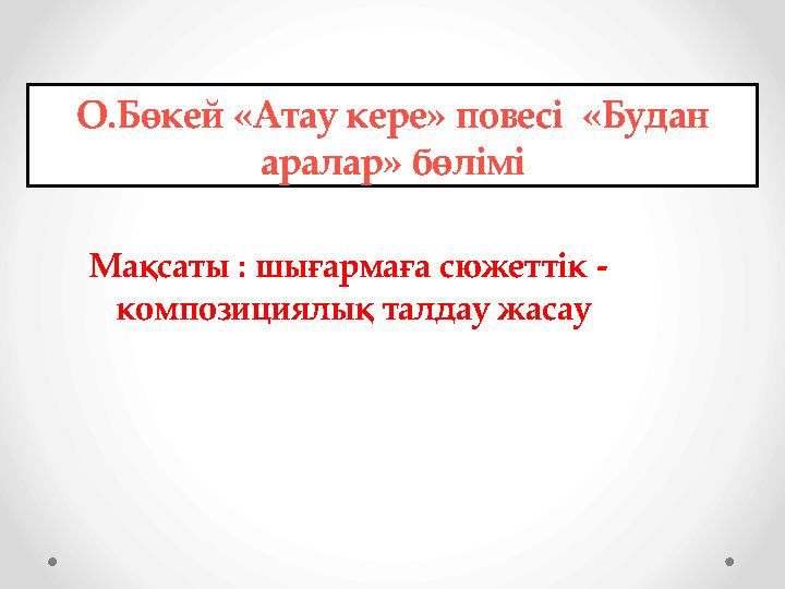 О.Бөкей «Атау кере» повесі «Будан аралар» бөлімі Мақсаты : шығармаға сюжеттік - композициялық талдау жасау