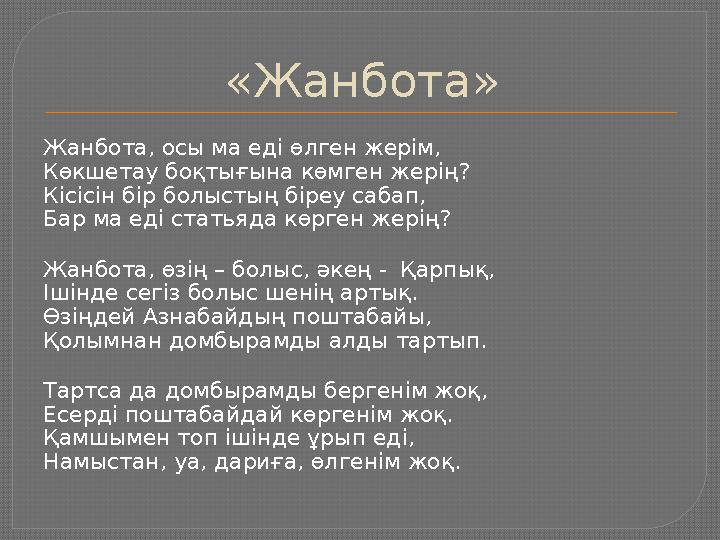 «Жанбота» Жанбота, осы ма еді өлген жерім, Көкшетау боқтығына көмген жерің? Кісісін бір болыстың біреу сабап, Бар ма еді статьяд