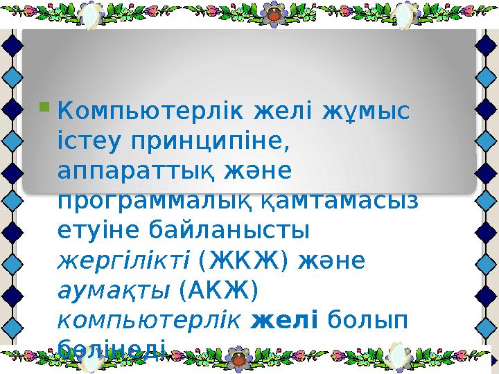  Компьютерлік желі жұмыс істеу принципіне, аппараттық және программалық қамтамасыз етуіне байланысты жергілікті (ЖКЖ) жән