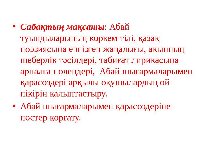 • Сабақтың мақсаты : Абай туындыларының көркем тілі, қазақ поэзиясына енгізген жаңалығы, ақынның шеберлік тәсілдері, табиғат