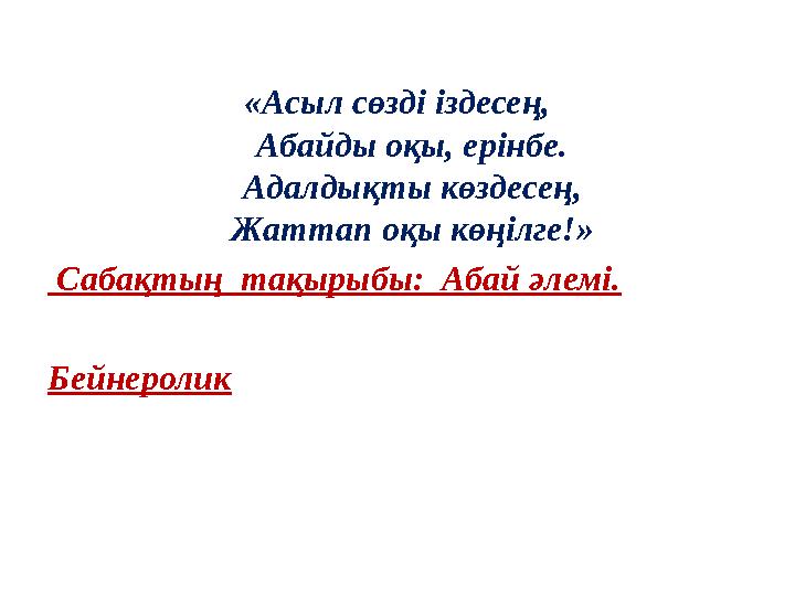 «Асыл сөзді іздесең, Абайды оқы, ерінбе. Адалдықты көздесең, Жаттап оқы көңілге!» Сабақтың тақырыбы: Абай әлемі. Бейнеролик