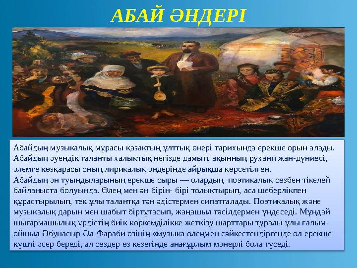 Абайдың музыкалық мұрасы қазақтың ұлттық өнері тарихында ерекше орын алады. Абайдың әуендік таланты халықтық негізде дамып, ақы