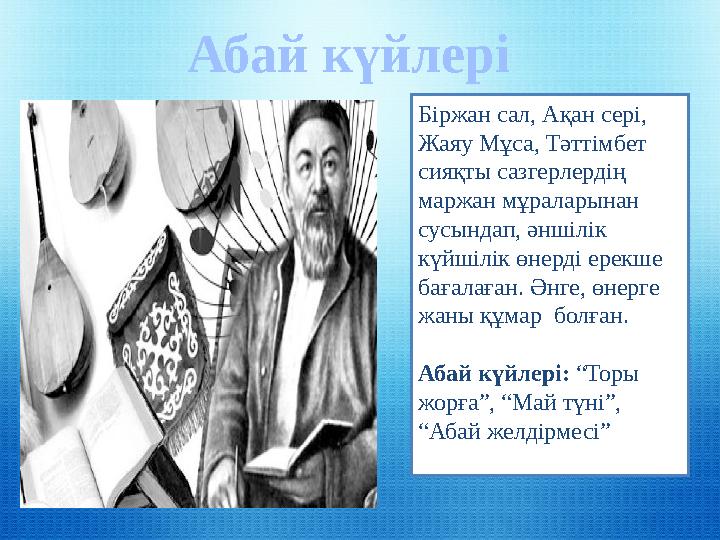 Абай күйлері Біржан сал, Ақан сері, Жаяу Мұса, Тәттімбет сияқты сазгерлердің маржан мұраларынан сусындап, әншілік күйшілік