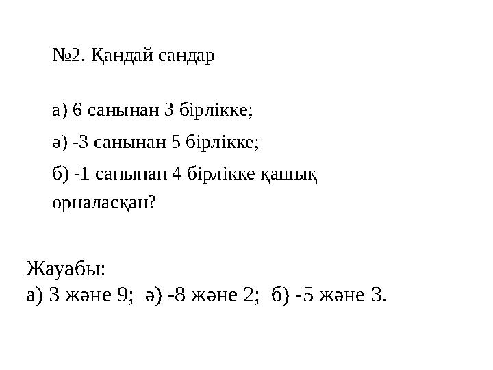 № 2. Қандай сандар а) 6 санынан 3 бірлікке; ә) -3 санынан 5 бірлікке; б) -1 санынан 4 бірлікке қашық орналасқан? Жауабы: а)