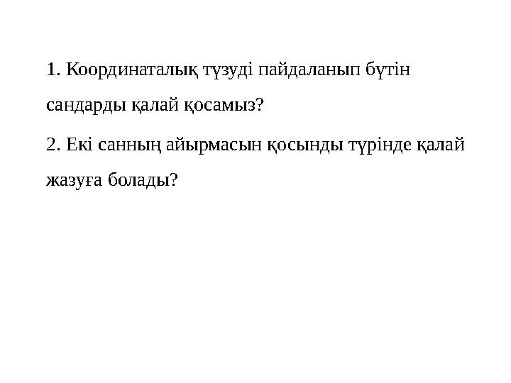 1. Координаталық түзуді пайдаланып бүтін сандарды қалай қосамыз? 2. Екі санның айырмасын қосынды түрінде қалай жазуға болады?