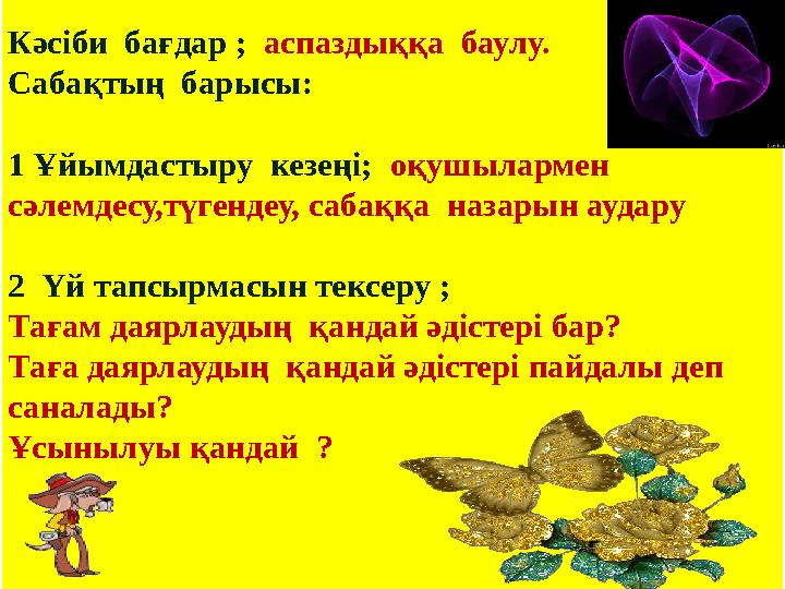 Кәсіби бағдар ; аспаздыққа баулу. Сабақтың барысы: 1 Ұйымдастыру кезеңі; оқушылармен сәлемдесу,түгендеу, сабаққа наза