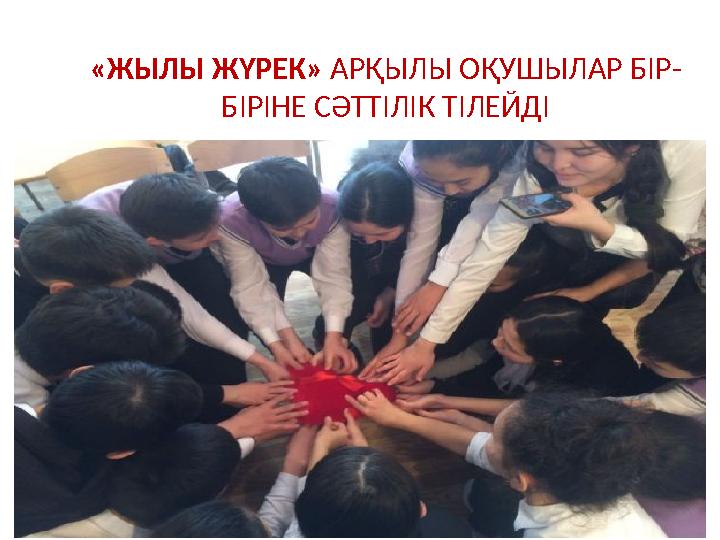 «ЖЫЛЫ ЖҮРЕК» АРҚЫЛЫ ОҚУШЫЛАР БІР- БІРІНЕ СӘТТІЛІК ТІЛЕЙДІ