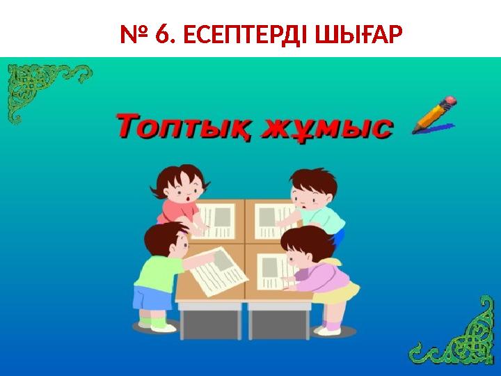№ 6. ЕСЕПТЕРДІ ШЫҒАР