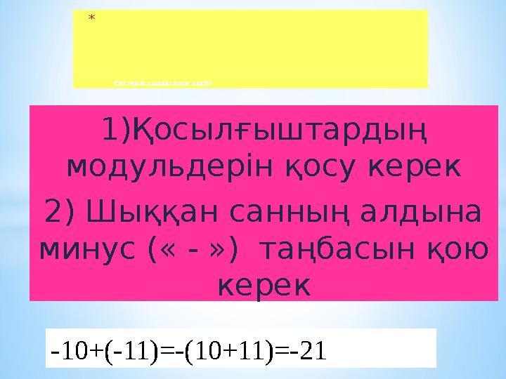 1)Қосылғыштардың модульдерін қосу керек 2) Шыққан санның алдына минус (« - ») таңбасын қою керек* Екі теріс санды қосу үшін;