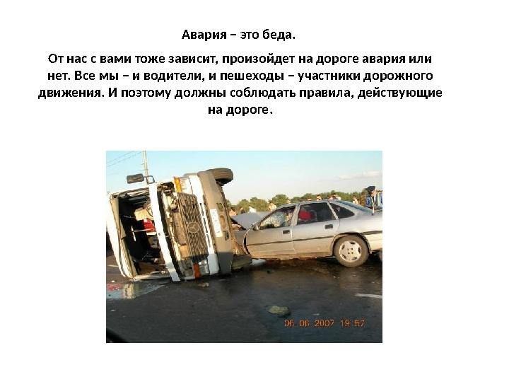 Авария – это беда. От нас с вами тоже зависит, произойдет на дороге авария или нет. Все мы – и водители, и пешеходы – участник