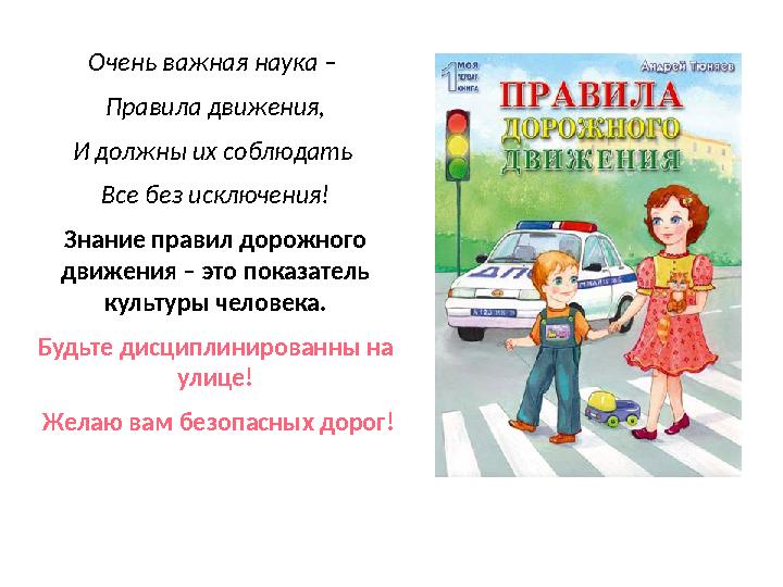 Очень важная наука – Правила движения, И должны их соблюдать Все без исключения! Знание правил дорожного движения – это показ
