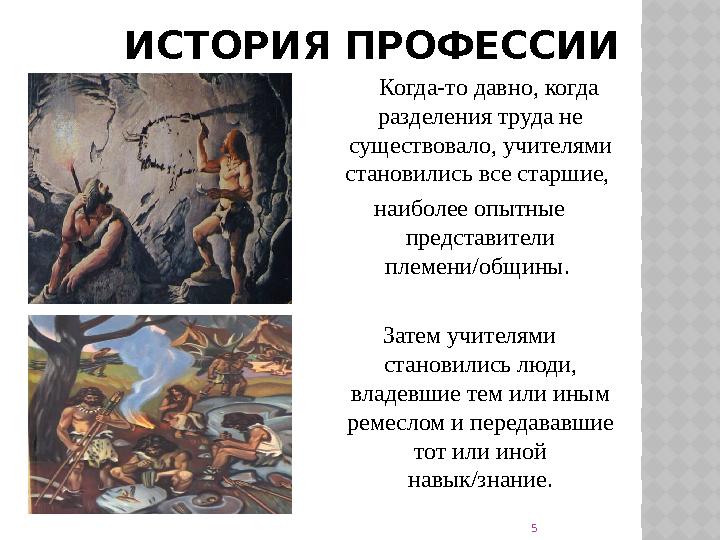 ИСТОРИЯ ПРОФЕССИИ Когда-то давно, когда разделения труда не существовало, учителями становились все старшие, наиболее