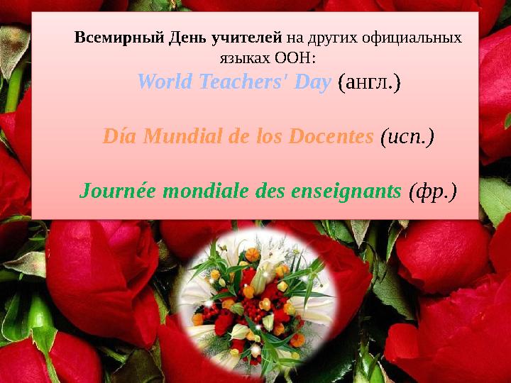 Всемирный День учителей на других официальных языках ООН: World Teachers' Day (англ.) Día Mundial de los Docentes (исп.) J