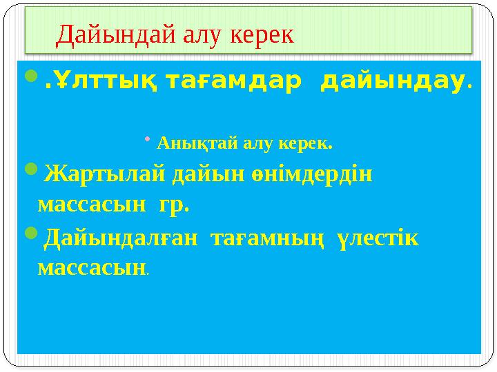 Дайындай алу керек  .Ұлттық тағамдар дайындау . • Анықтай алу керек.  Жартылай дайын өнімдердін массасын гр.  Дайындалған