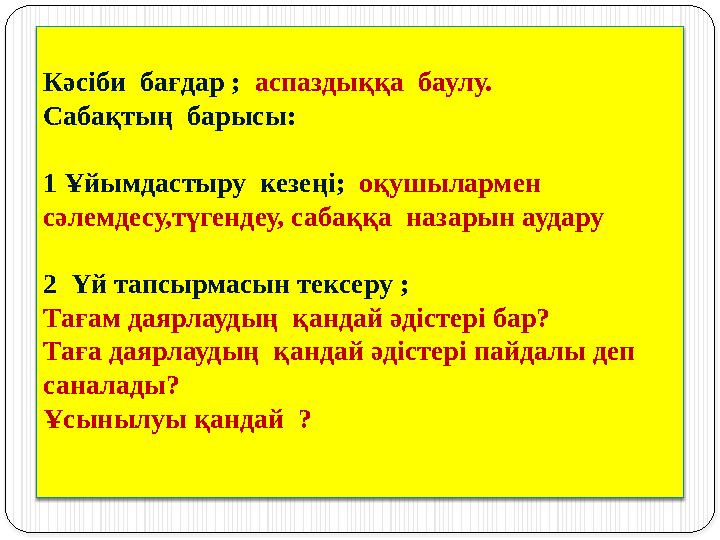 Кәсіби бағдар ; аспаздыққа баулу. Сабақтың барысы: 1 Ұйымдастыру кезеңі; оқушылармен сәлемдесу,түгендеу, сабаққа наза