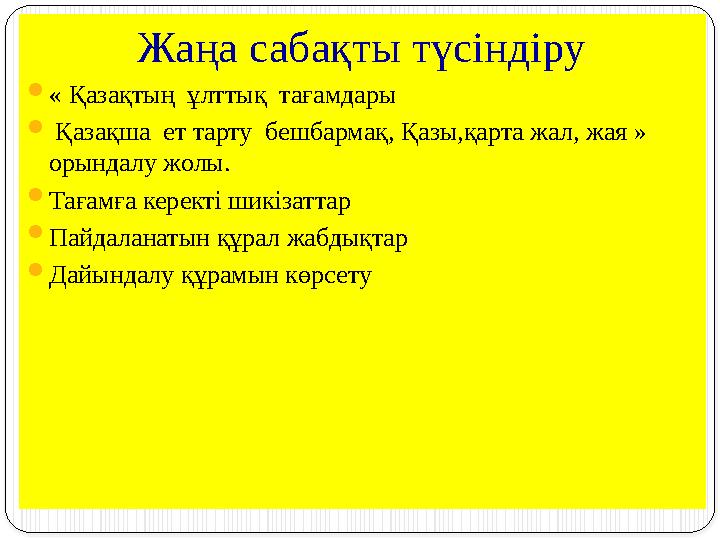 Жаңа сабақты түсіндіру  « Қазақтың ұлттық тағамдары  Қазақша ет тарту бешбармақ, Қазы,қарта жал, жая » орындалу