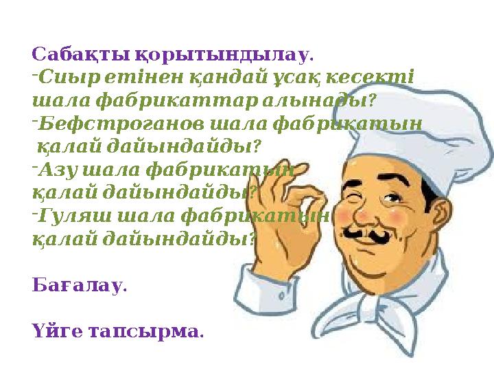 .Сабақты қорытындылау - Сиыр етінен қандай ұсақ кесекті ? шала фабрикаттар алынады - Бефстроганов шала фабри