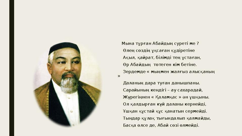 Мына тұрған Абайдың суреті ме ? Өлең сөздің ұқсаған құдіретіне Ақыл, қайрат, білімді тең ұстаған, Өр Абайдың