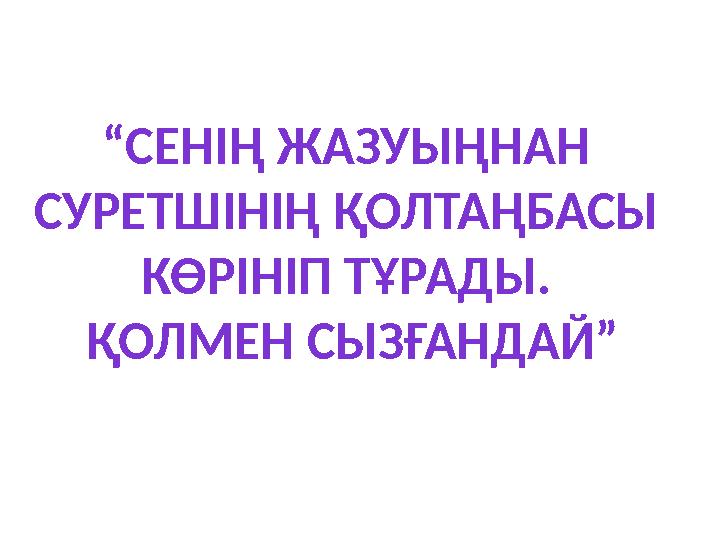 “ СЕНІҢ ЖАЗУЫҢНАН СУРЕТШІНІҢ ҚОЛТАҢБАСЫ КӨРІНІП ТҰРАДЫ. ҚОЛМЕН СЫЗҒАНДАЙ”