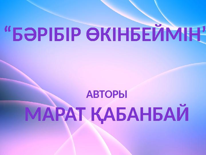 “ БӘРІБІР ӨКІНБЕЙМІН” АВТОРЫ МАРАТ ҚАБАНБАЙ