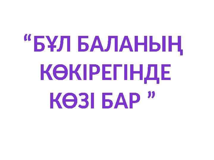 “ БҰЛ БАЛАНЫҢ КӨКІРЕГІНДЕ КӨЗІ БАР ”