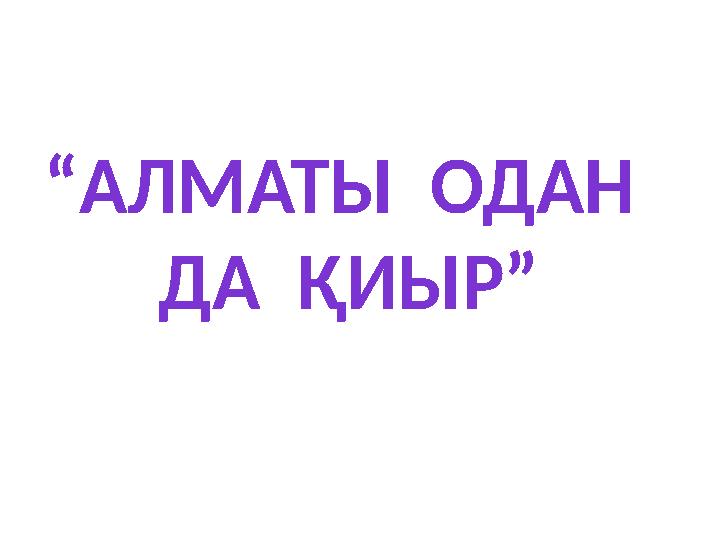 “ АЛМАТЫ ОДАН ДА ҚИЫР”