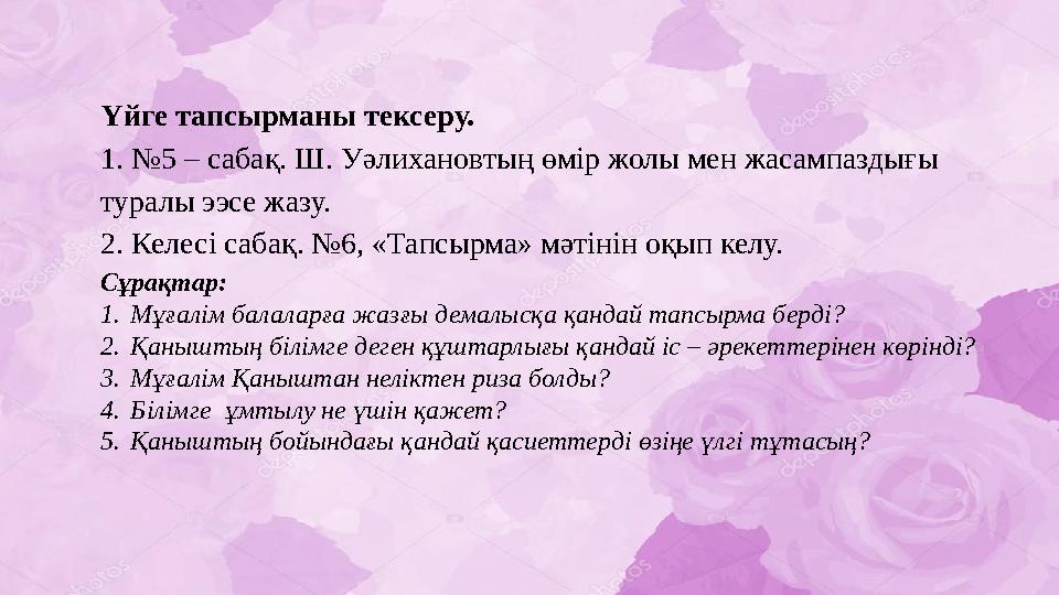 Үйге тапсырманы тексеру. 1. №5 – сабақ. Ш. Уәлихановтың өмір жолы мен жасампаздығы туралы ээсе жазу. 2. Келесі сабақ. №6, «Тап