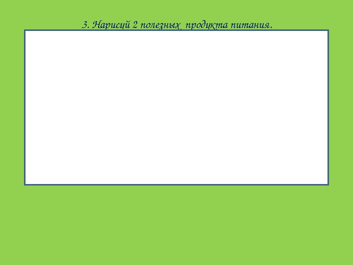 3. Нарисуй 2 полезных продукта питания.