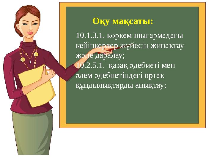 Оқу мақсаты: 10.1.3.1. көркем шығармадағы кейіпкерлер жүйесін жинақтау және даралау; 10.2.5.1. қазақ әдебиеті мен әлем әдеби