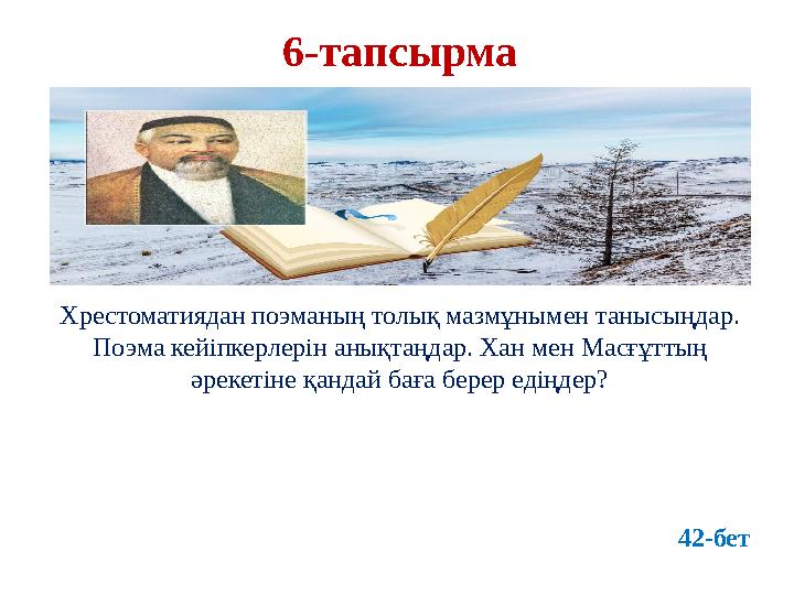 6-тапсырма Хрестоматиядан поэманың толық мазмұнымен танысыңдар. Поэма кейіпкерлерін анықтаңдар. Хан мен Масғұттың әрекетіне