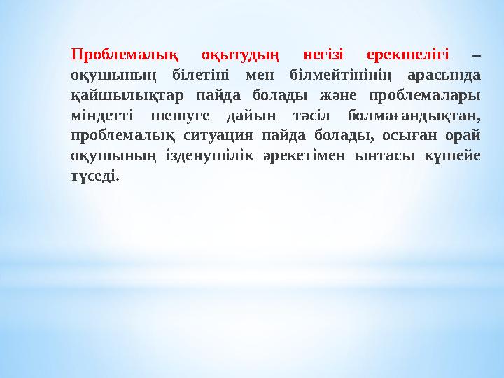 Проблемалық оқытудың негізі ерекшелігі – оқушының білетіні мен білмейтінінің арасында қайшылықтар пайда болады және