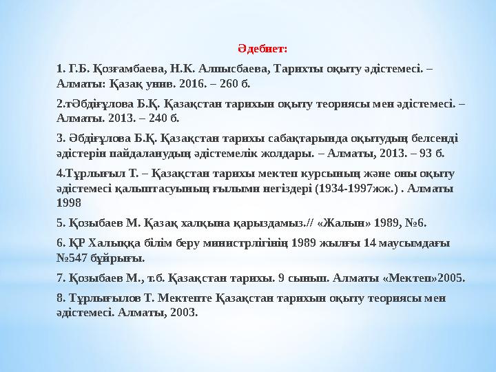 Әдебиет: 1. Г.Б. Қозғамбаева, Н.К. Алпысбаева, Тарихты оқыту әдістемесі. – Алматы: Қазақ унив. 2016. – 260 б. 2.тӘбдіғұлова Б.Қ