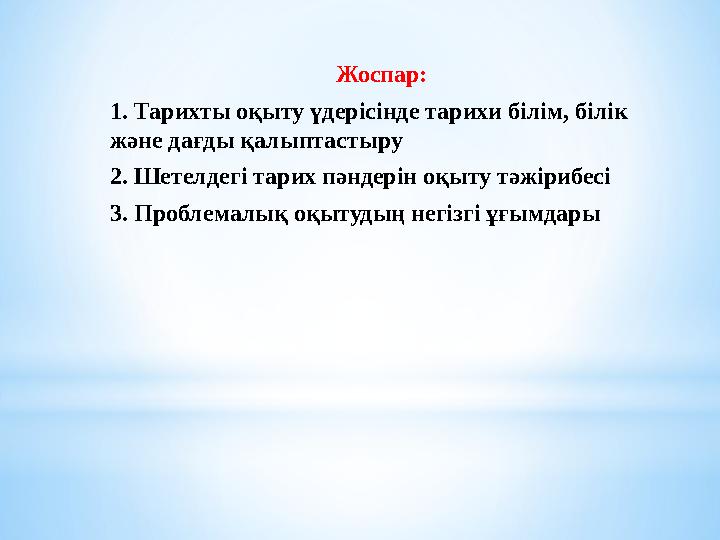 Жоспар: 1. Тарихты оқыту үдерісінде тарихи білім, білік және дағды қалыптастыру 2. Шетелдегі тарих пәндерін оқыту тәжірибесі 3.