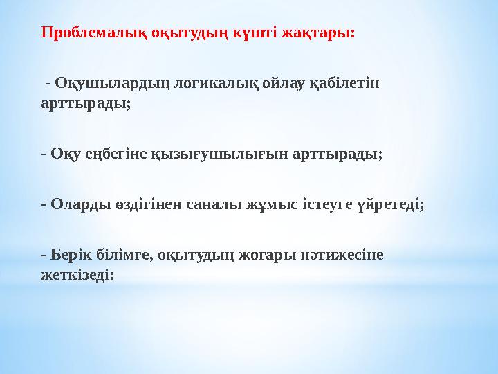 Проблемалық оқытудың күшті жақтары: - Оқушылардың логикалық ойлау қабілетін арттырады; - Оқу еңбегіне қызығушылығын арттырады