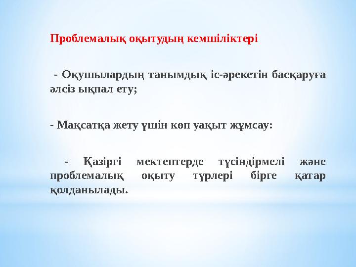 Проблемалық оқытудың кемшіліктері - Оқушылардың танымдық іс-әрекетін басқаруға әлсіз ықпал ету; - Мақсатқа жету үшін көп