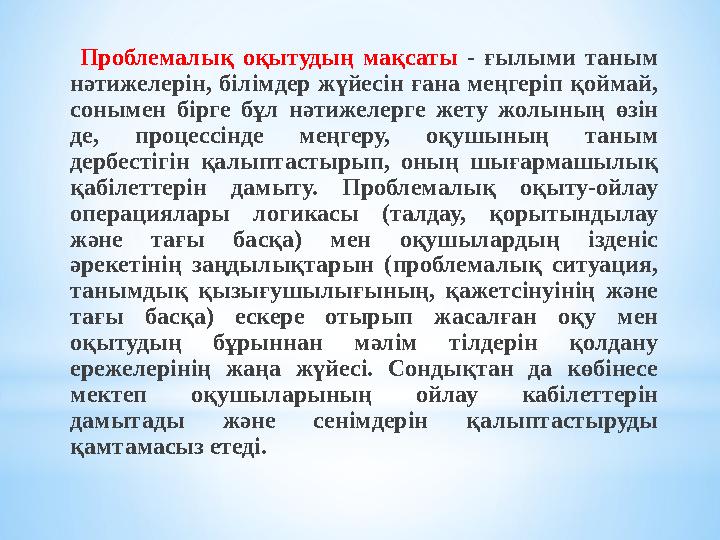 Проблемалық оқытудың мақсаты - ғылыми таным нәтижелерін, білімдер жүйесін ғана меңгеріп қоймай, сонымен бірге бұ