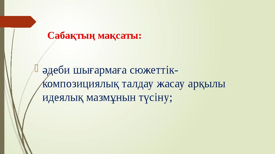 Сабақтың мақсаты:  әдеби шығармаға сюжеттік- композициялық талдау жасау арқылы идеялық мазмұнын түсіну;