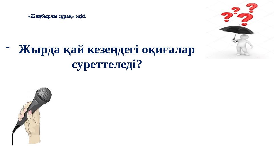 - Жырда қай кезеңдегі оқиғалар суреттеледі?«Жаңбырлы сұрақ» әдісі