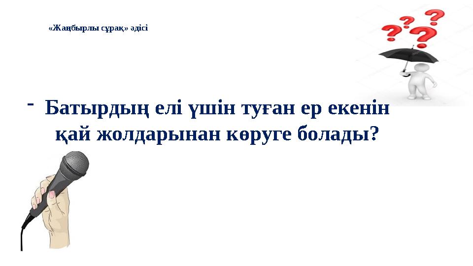 - Батырдың елі үшін туған ер екенін қай жолдарынан көруге болады? «Жаңбырлы сұрақ» әдісі