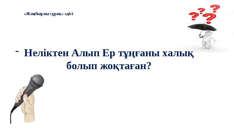 - Неліктен Алып Ер тұңғаны халық болып жоқтаған?«Жаңбырлы сұрақ» әдісі