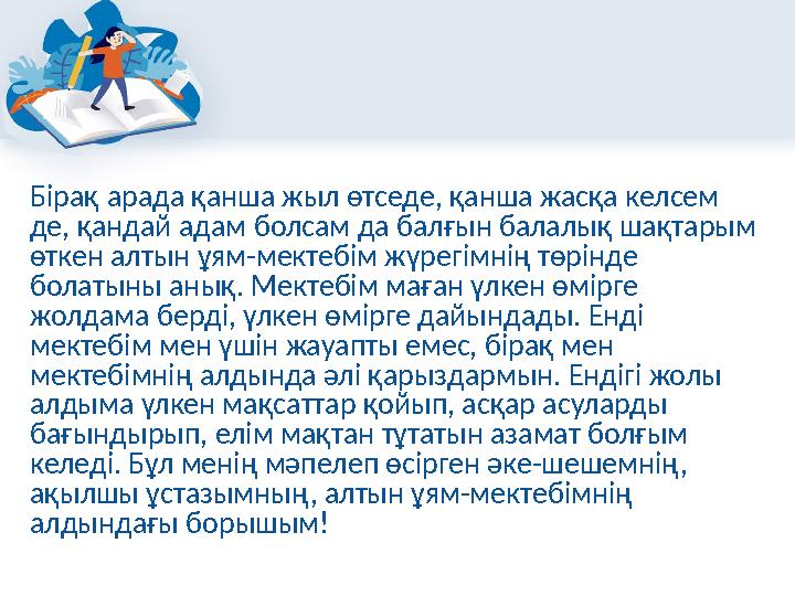 Бірақ арада қанша жыл өтседе, қанша жасқа келсем де, қандай адам болсам да балғын балалық шақтарым өткен алтын ұям-мектебім жү