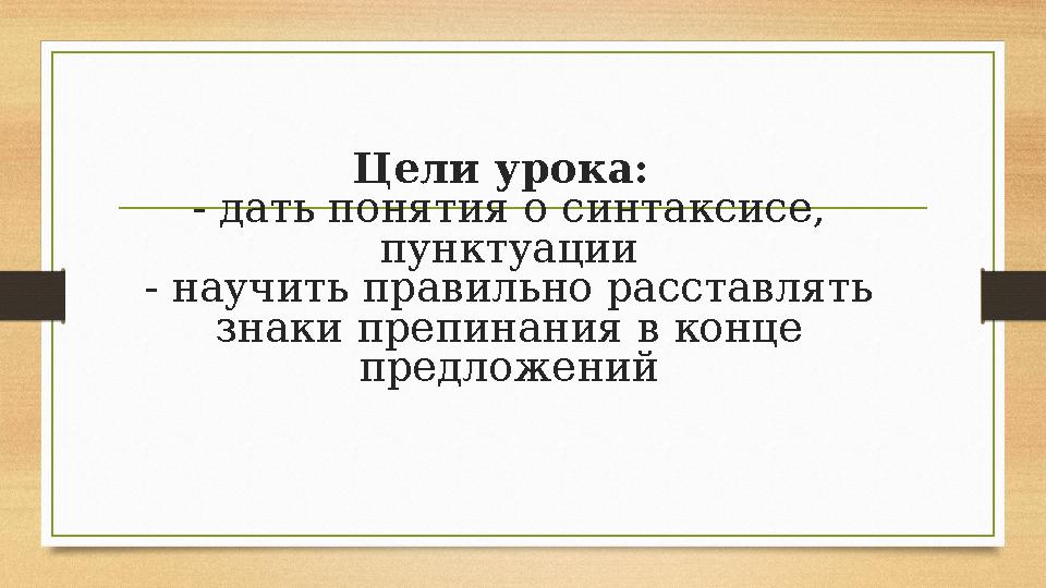 Цели урока: - дать понятия о синтаксисе, пунктуации - научить правильно расставлять знаки препинания в конце предложений