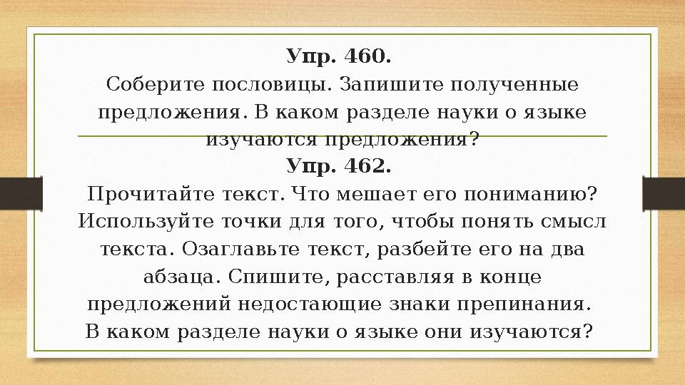 Упр. 460. Соберите пословицы. Запишите полученные предложения. В каком разделе науки о языке изучаются предложения? Упр. 462.