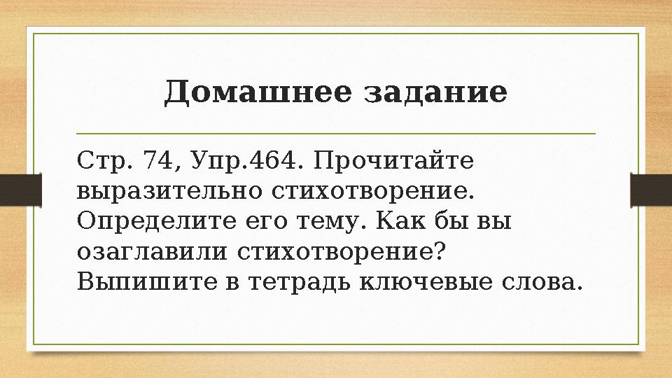 Домашнее задание Стр. 74, Упр.464. Прочитайте выразительно стихотворение. Определите его тему. Как бы вы озаглавили стихотвор