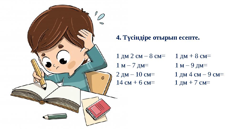 4. Түсіндіре отырып есепте. 1 дм 2 см – 8 см= 1 дм + 8 см= 1 м – 7 дм= 1 м – 9 дм= 2 дм – 10 см=