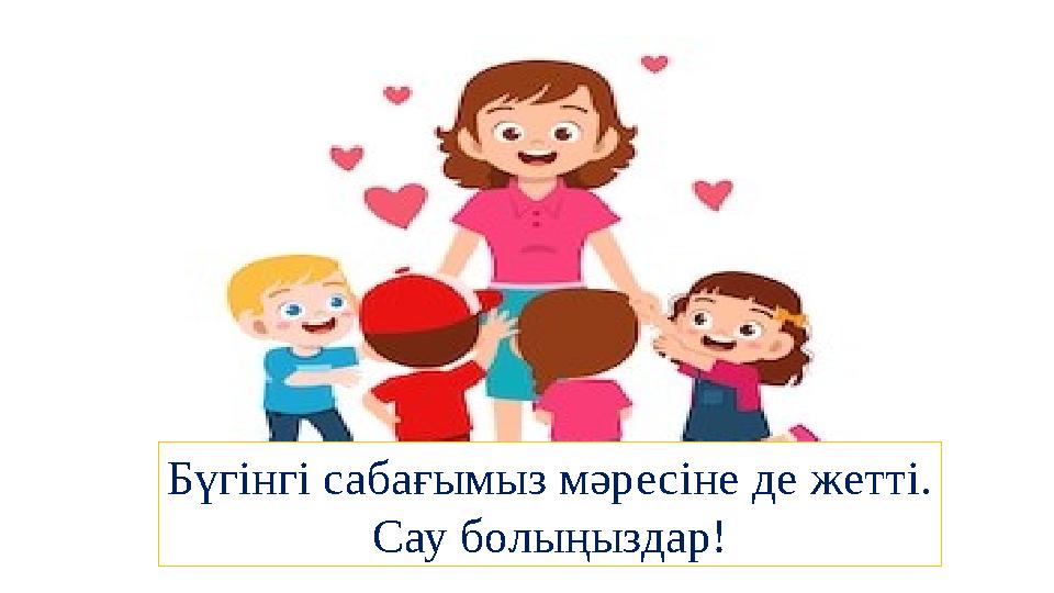 Бүгінгі сабағымыз мәресіне де жетті. Сау болыңыздар!