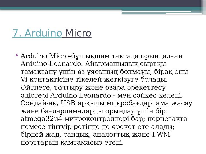 7. Arduino Micro • Arduino Micro- бұл ықшам тақтада орындалған Arduino Leonardo. Айырмашылық сыртқы тамақтану үшін өз ұясын
