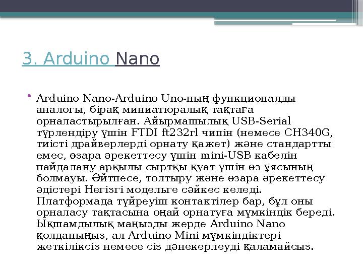 3. Arduino Nano • Arduino Nano-Arduino Uno- ның функционалды аналогы, бірақ миниатюралық тақтаға орналастырылған. Айырмашыл