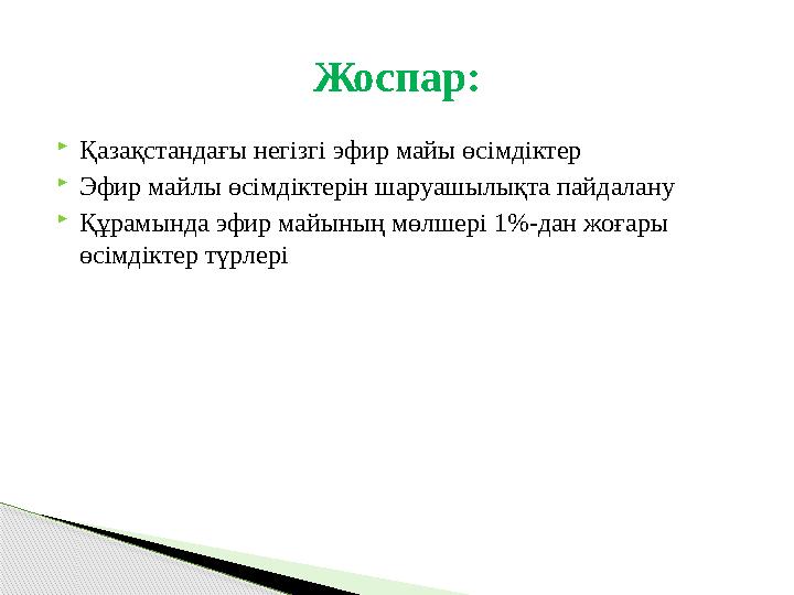  Қазақстандағы негізгі эфир майы өсімдіктер  Эфир майлы өсімдіктерін шаруашылықта пайдалану  Құрамында эфир майының мөлшері 1