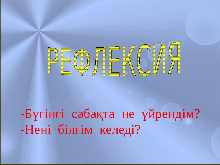 -Бүгінгі сабақта не үйрендім? -Нені білгім келеді?